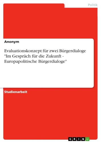 Evaluationskonzept für zwei Bürgerdialoge "Im Gespräch für die Zukunft - Europapolitische Bürgerdialoge" Evaluationskonzept für zwei Bürgerdialoge "Im Gespräch für die Zukunft - Europapolitische Bürgerdialoge"