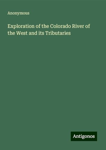 Exploration of the Colorado River of the West and its Tributaries Exploration of the Colorado River of the West and its Tributaries von Antigonos Verlag