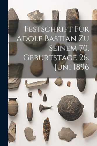 Festschrift Für Adolf Bastian Zu Seinem 70. Geburtstage 26. Juni 1896 Festschrift Für Adolf Bastian Zu Seinem 70. Geburtstage 26. Juni 1896