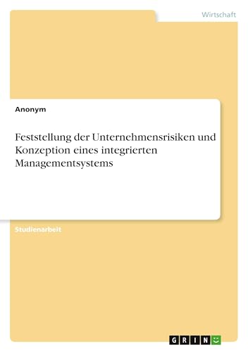 Feststellung der Unternehmensrisiken und Konzeption eines integrierten Managementsystems Feststellung der Unternehmensrisiken und Konzeption eines integrierten Managementsystems von GRIN Verlag