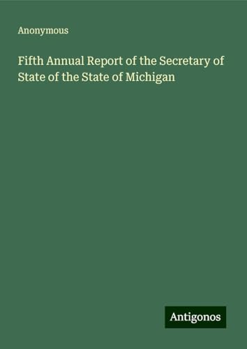 Fifth Annual Report of the Secretary of State of the State of Michigan Fifth Annual Report of the Secretary of State of the State of Michigan von Antigonos Verlag