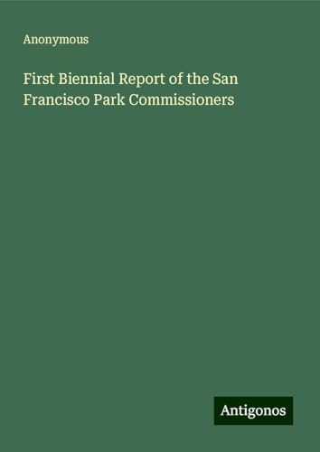 First Biennial Report of the San Francisco Park Commissioners First Biennial Report of the San Francisco Park Commissioners von Antigonos Verlag