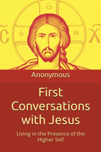 First Conversations with Jesus: Living in the Presence of the Higher Self First Conversations with Jesus: Living in the Presence of the Higher Self