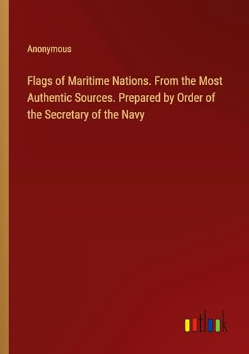 Flags of Maritime Nations. From the Most Authentic Sources. Prepared by Order of the Secretary of the Navy