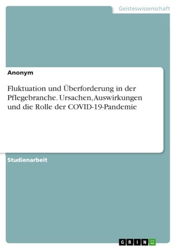 Fluktuation und Überforderung in der Pflegebranche. Ursachen, Auswirkungen und die Rolle der COVID-19-Pandemie Fluktuation und Überforderung in der Pflegebranche. Ursachen, Auswirkungen und die Rolle der COVID-19-Pandemie