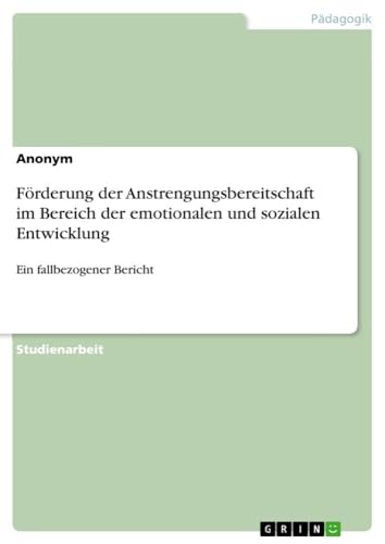 Förderung der Anstrengungsbereitschaft im Bereich der emotionalen und sozialen Entwicklung: Ein fallbezogener Bericht Förderung der Anstrengungsbereitschaft im Bereich der emotionalen und sozialen Entwicklung: Ein fallbezogener Bericht