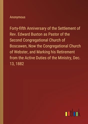 Forty-fifth Anniversary of the Settlement of Rev. Edward Buxton as Pastor of the Second Congregational Church of Boscawen, Now the Congregational ... Active Duties of the Ministry, Dec. 13, 1882