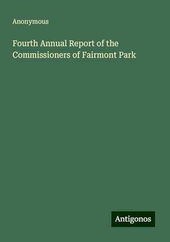 Fourth Annual Report of the Commissioners of Fairmont Park Fourth Annual Report of the Commissioners of Fairmont Park von Antigonos Verlag