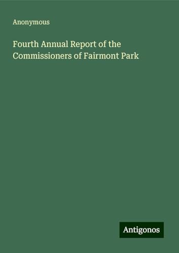 Fourth Annual Report of the Commissioners of Fairmont Park Fourth Annual Report of the Commissioners of Fairmont Park von Antigonos Verlag