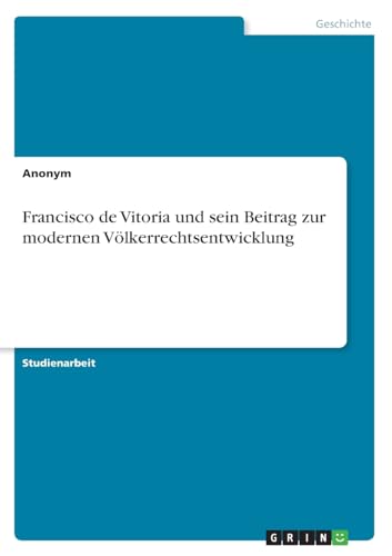 Francisco de Vitoria und sein Beitrag zur modernen Völkerrechtsentwicklung von GRIN Verlag