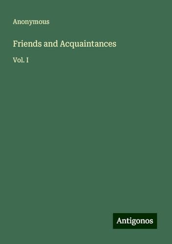 Friends and Acquaintances: Vol. I Friends and Acquaintances: Vol. I von Antigonos Verlag