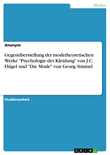Gegenüberstellung der modetheoretischen Werke "Psychologie der Kleidung" von J.C. Flügel und "Die Mode" von Georg Simmel Gegenüberstellung der modetheoretischen Werke "Psychologie der Kleidung" von J.C. Flügel und "Die Mode" von Georg Simmel
