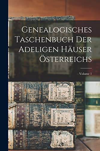 Genealogisches Taschenbuch Der Adeligen Häuser Österreichs; Volume 1 Genealogisches Taschenbuch Der Adeligen Häuser Österreichs; Volume 1