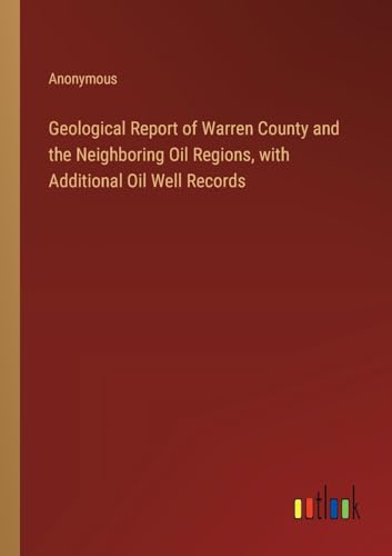 Geological Report of Warren County and the Neighboring Oil Regions, with Additional Oil Well Records