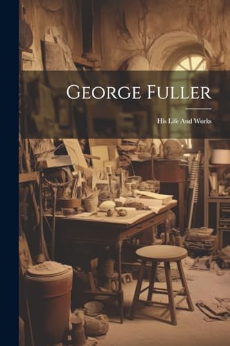 George Fuller: His Life And Works von Legare Street Press