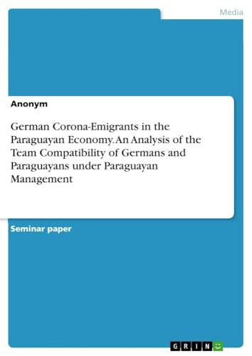 German Corona-Emigrants in the Paraguayan Economy. An Analysis of the Team Compatibility of Germans and Paraguayans under Paraguayan Management von GRIN Verlag
