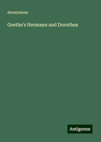 Goethe's Hermann and Dorothea Goethe's Hermann and Dorothea von Antigonos Verlag