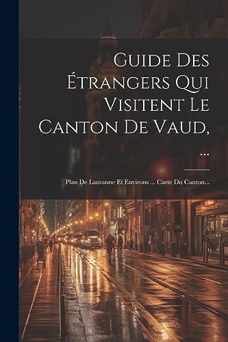 Guide Des Étrangers Qui Visitent Le Canton De Vaud, ...: Plan De Lausanne Et Environs ... Carte Du Canton... Guide Des Étrangers Qui Visitent Le Canton De Vaud, ...: Plan De Lausanne Et Environs ... Carte Du Canton...