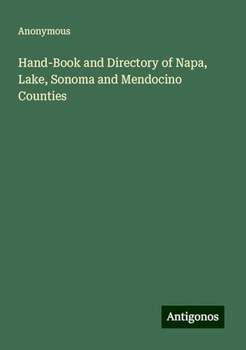 Hand-Book and Directory of Napa, Lake, Sonoma and Mendocino Counties Hand-Book and Directory of Napa, Lake, Sonoma and Mendocino Counties von Antigonos Verlag