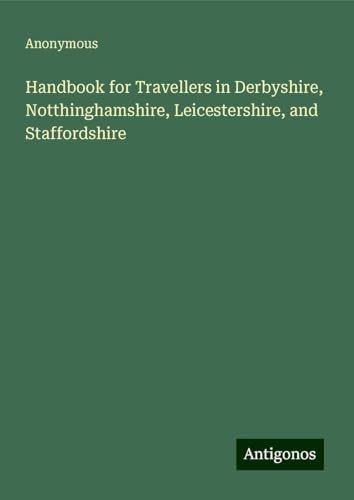 Handbook for Travellers in Derbyshire, Notthinghamshire, Leicestershire, and Staffordshire Handbook for Travellers in Derbyshire, Notthinghamshire, Leicestershire, and Staffordshire von Antigonos Verlag