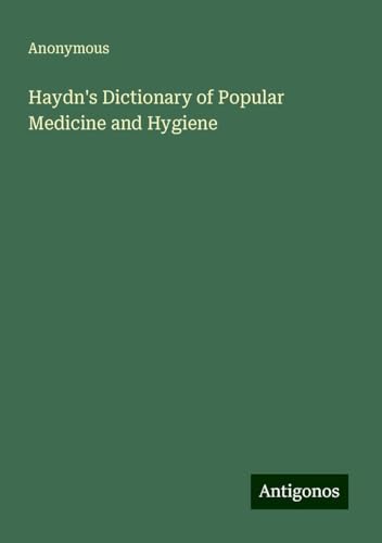 Haydn's Dictionary of Popular Medicine and Hygiene Haydn's Dictionary of Popular Medicine and Hygiene von Antigonos Verlag