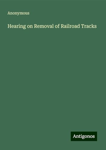 Hearing on Removal of Railroad Tracks Hearing on Removal of Railroad Tracks von Antigonos Verlag