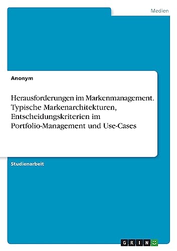 Herausforderungen im Markenmanagement. Typische Markenarchitekturen, Entscheidungskriterien im Portfolio-Management und Use-Cases Herausforderungen im Markenmanagement. Typische Markenarchitekturen, Entscheidungskriterien im Portfolio-Management und Use-Cases