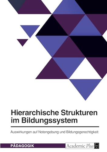 Hierarchische Strukturen im Bildungssystem. Auswirkungen auf Notengebung und Bildungsgerechtigkeit von GRIN Verlag