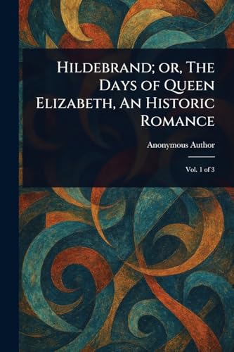 Hildebrand; or, The Days of Queen Elizabeth, An Historic Romance Hildebrand; or, The Days of Queen Elizabeth, An Historic Romance von Anson Street Press