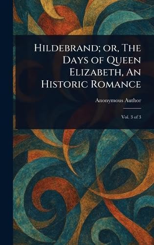 Hildebrand; or, The Days of Queen Elizabeth, An Historic Romance Hildebrand; or, The Days of Queen Elizabeth, An Historic Romance von Anson Street Press