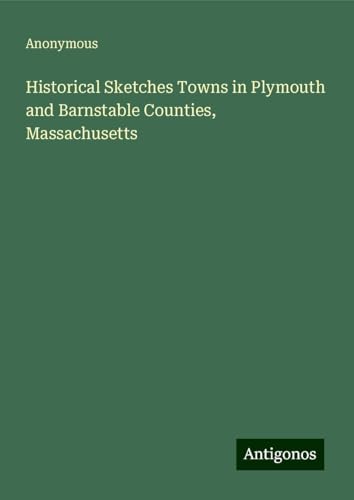 Historical Sketches Towns in Plymouth and Barnstable Counties, Massachusetts Historical Sketches Towns in Plymouth and Barnstable Counties, Massachusetts von Antigonos Verlag