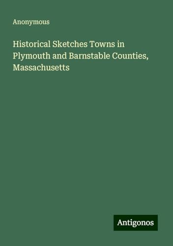 Historical Sketches Towns in Plymouth and Barnstable Counties, Massachusetts Historical Sketches Towns in Plymouth and Barnstable Counties, Massachusetts von Antigonos Verlag