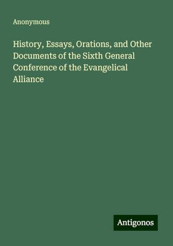 History, Essays, Orations, and Other Documents of the Sixth General Conference of the Evangelical Alliance History, Essays, Orations, and Other Documents of the Sixth General Conference of the Evangelical Alliance von Antigonos Verlag
