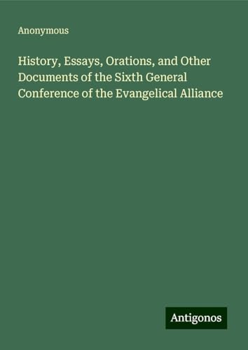 History, Essays, Orations, and Other Documents of the Sixth General Conference of the Evangelical Alliance History, Essays, Orations, and Other Documents of the Sixth General Conference of the Evangelical Alliance von Antigonos Verlag