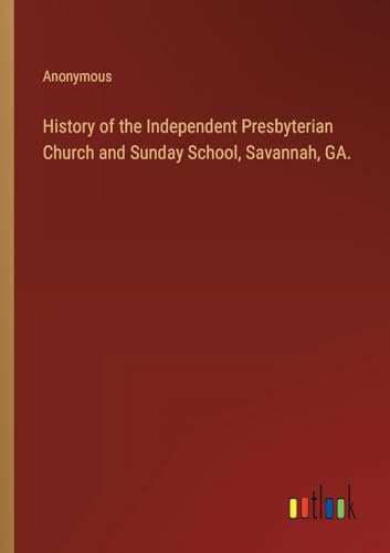 History of the Independent Presbyterian Church and Sunday School, Savannah, GA.