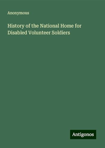 History of the National Home for Disabled Volunteer Soldiers History of the National Home for Disabled Volunteer Soldiers von Antigonos Verlag