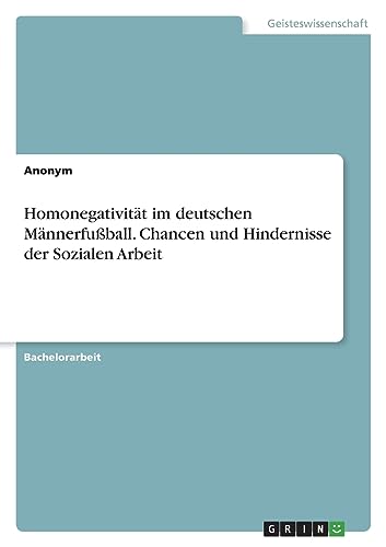 Homonegativität im deutschen Männerfußball. Chancen und Hindernisse der Sozialen Arbeit Homonegativität im deutschen Männerfußball. Chancen und Hindernisse der Sozialen Arbeit