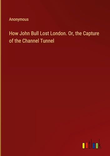 How John Bull Lost London. Or, the Capture of the Channel Tunnel