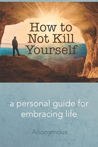 How to Not Kill Yourself: A Personal Guide for Embracing Life