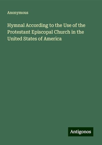 Hymnal According to the Use of the Protestant Episcopal Church in the United States of America Hymnal According to the Use of the Protestant Episcopal Church in the United States of America von Antigonos Verlag