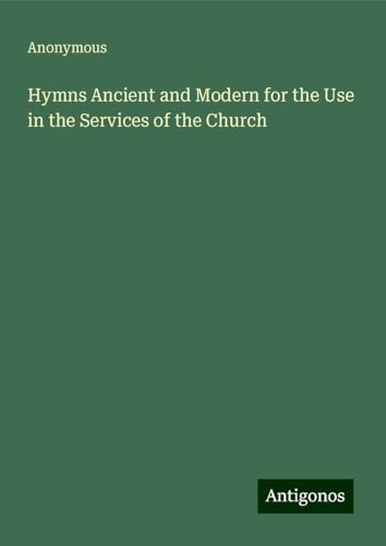 Hymns Ancient and Modern for the Use in the Services of the Church Hymns Ancient and Modern for the Use in the Services of the Church von Antigonos Verlag