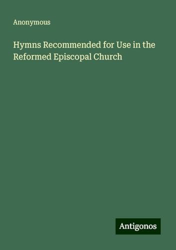 Hymns Recommended for Use in the Reformed Episcopal Church Hymns Recommended for Use in the Reformed Episcopal Church von Antigonos Verlag