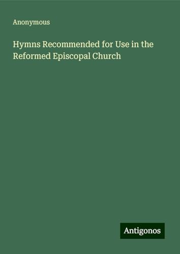 Hymns Recommended for Use in the Reformed Episcopal Church Hymns Recommended for Use in the Reformed Episcopal Church von Antigonos Verlag