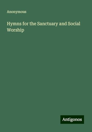 Hymns for the Sanctuary and Social Worship Hymns for the Sanctuary and Social Worship von Antigonos Verlag