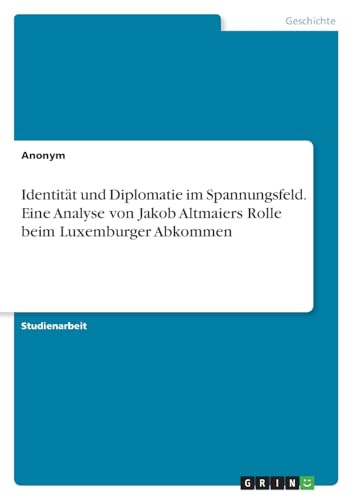 Identität und Diplomatie im Spannungsfeld. Eine Analyse von Jakob Altmaiers Rolle beim Luxemburger Abkommen Identität und Diplomatie im Spannungsfeld. Eine Analyse von Jakob Altmaiers Rolle beim Luxemburger Abkommen von GRIN Verlag