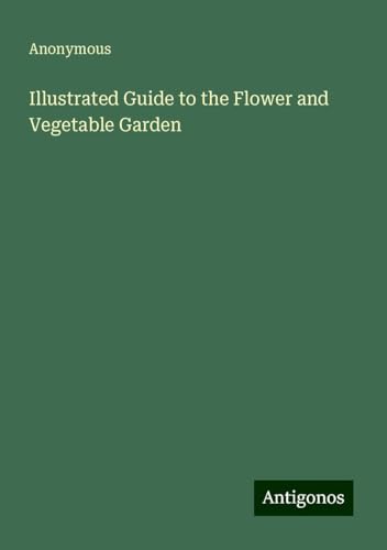 Illustrated Guide to the Flower and Vegetable Garden Illustrated Guide to the Flower and Vegetable Garden von Antigonos Verlag