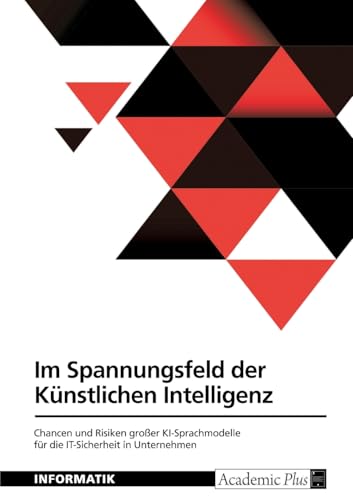 Im Spannungsfeld der Künstlichen Intelligenz. Chancen und Risiken großer KI-Sprachmodelle für die IT-Sicherheit in Unternehmen Im Spannungsfeld der Künstlichen Intelligenz. Chancen und Risiken großer KI-Sprachmodelle für die IT-Sicherheit in Unternehmen von GRIN Verlag