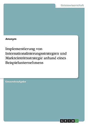 Implementierung von Internationalisierungsstrategien und Markteintrittsstrategie anhand eines Beispielunternehmens Implementierung von Internationalisierungsstrategien und Markteintrittsstrategie anhand eines Beispielunternehmens