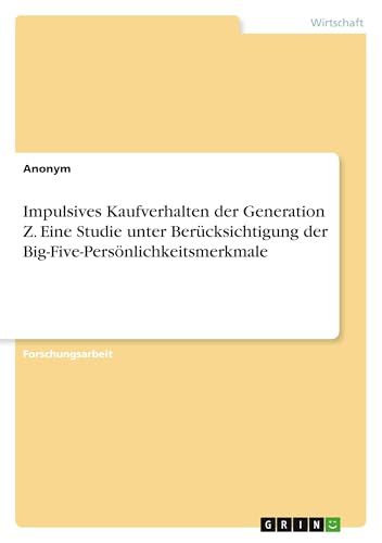 Impulsives Kaufverhalten der Generation Z. Eine Studie unter Berücksichtigung der Big-Five-Persönlichkeitsmerkmale Impulsives Kaufverhalten der Generation Z. Eine Studie unter Berücksichtigung der Big-Five-Persönlichkeitsmerkmale von GRIN Verlag