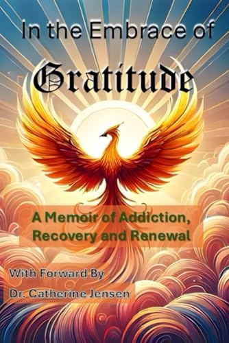 In the Embrace of Gratitude: A Memoir of Addiction, Recovery and Renewal In the Embrace of Gratitude: A Memoir of Addiction, Recovery and Renewal von Independently published